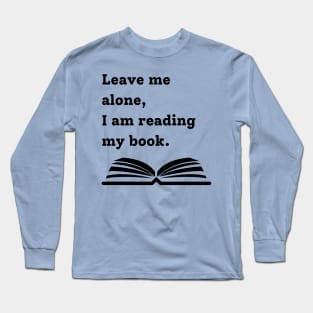 Leave me alone, I am reading my book Long Sleeve T-Shirt